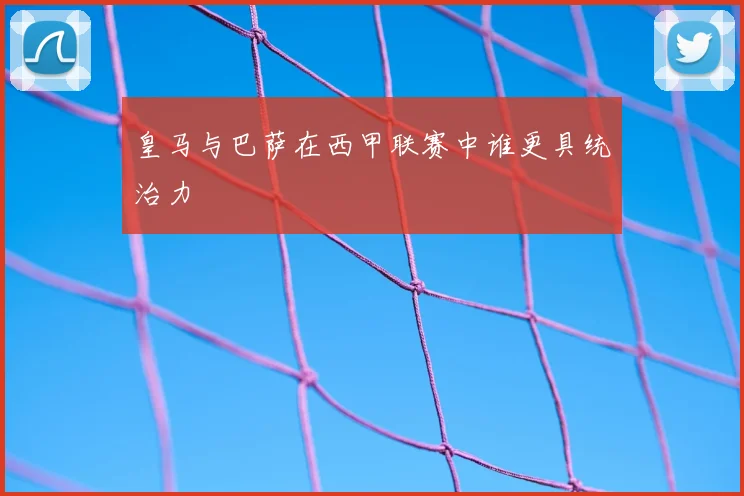 皇马与巴萨在西甲联赛中谁更具统治力