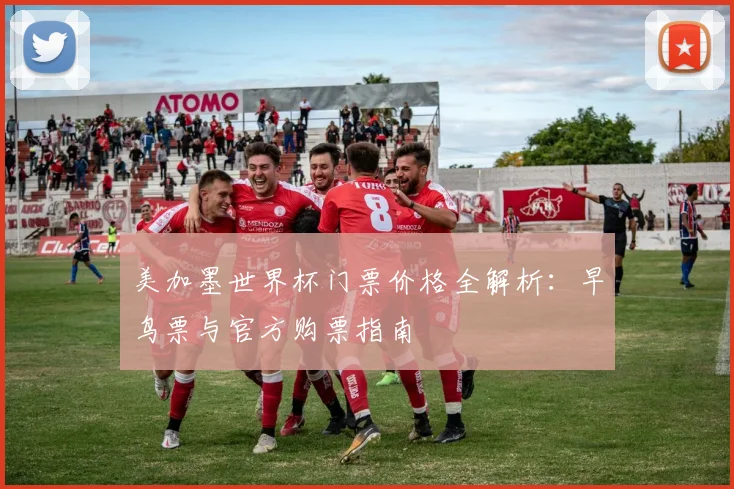 美加墨世界杯门票价格全解析:早鸟票与官方购票指南