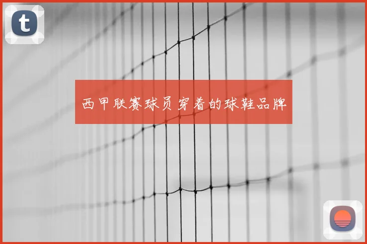 西甲联赛球员穿着的球鞋品牌