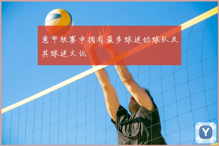 意甲联赛中拥有最多球迷的球队及其球迷文化