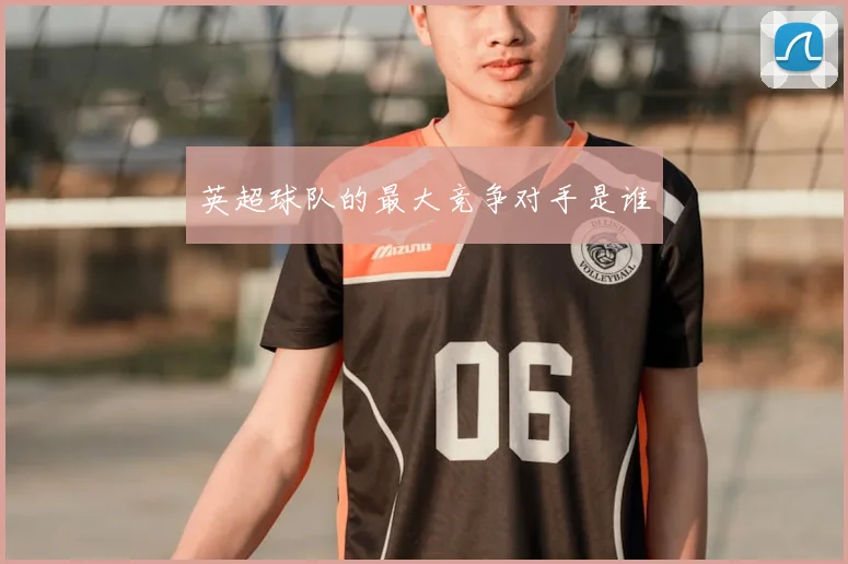 英超球队的最大竞争对手是谁